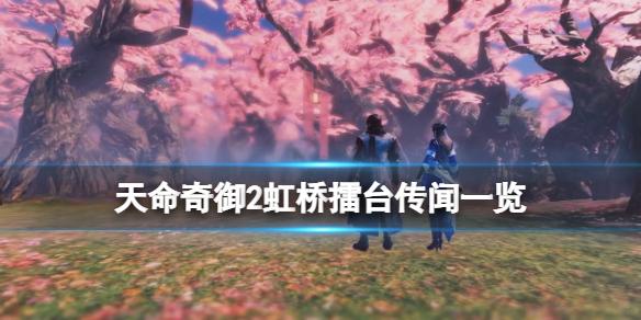 《天命奇御2》虹桥擂台传闻有什么（虹桥擂台传闻一览）--第1张