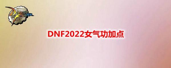 DNF女气功师怎么玩（2022女气功天赋加点图分享）--第1张