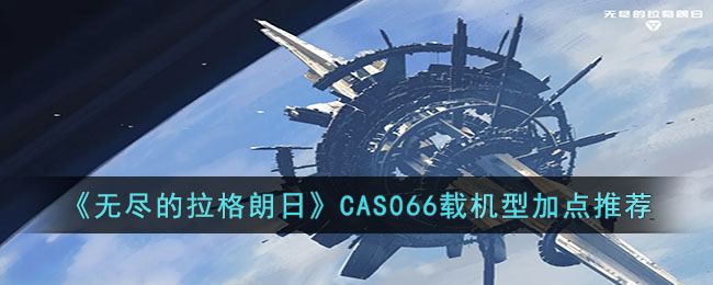 《无尽的拉格朗日》CAS066载机型加点推荐