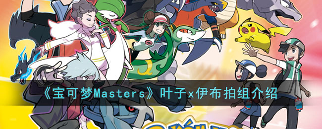 《宝可梦Masters》叶子x伊布拍组介绍