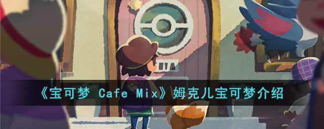 《宝可梦 Cafe Mix》姆克儿宝可梦介绍