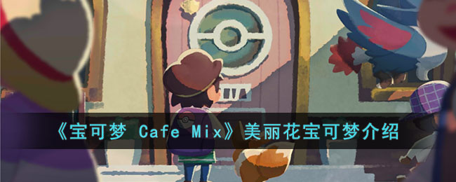 《宝可梦 Cafe Mix》美丽花宝可梦介绍