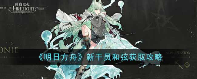 《明日方舟》新干员和弦获取攻略