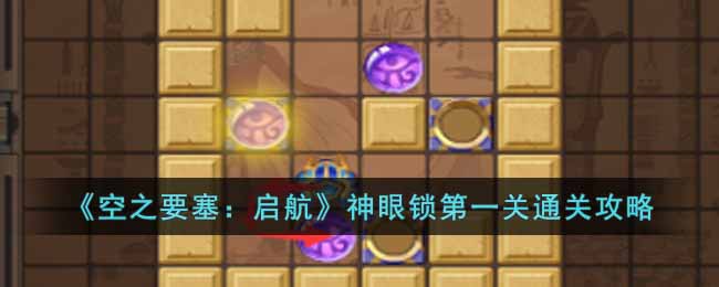 《空之要塞：启航》神眼锁第一关通关攻略