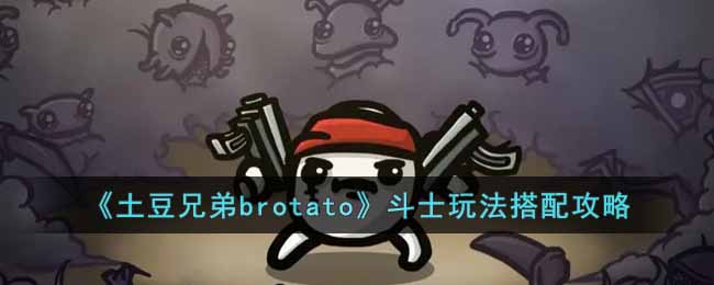 《土豆兄弟brotato》斗士玩法搭配攻略