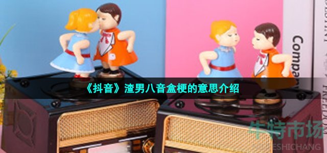 《抖音》渣男八音盒梗的意思介绍