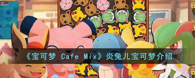 《宝可梦 Cafe Mix》炎兔儿宝可梦介绍