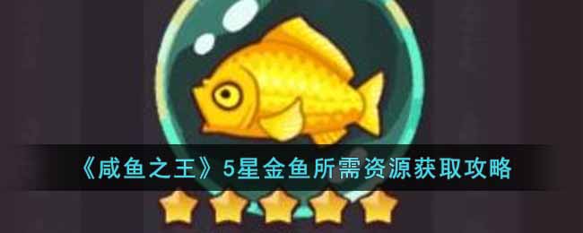 《咸鱼之王》5星金鱼所需资源获取攻略