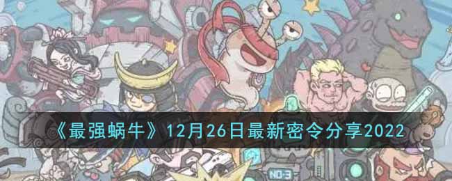 《最强蜗牛》12月26日最新密令分享2022