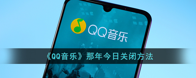 《QQ音乐》那年今日关闭方法