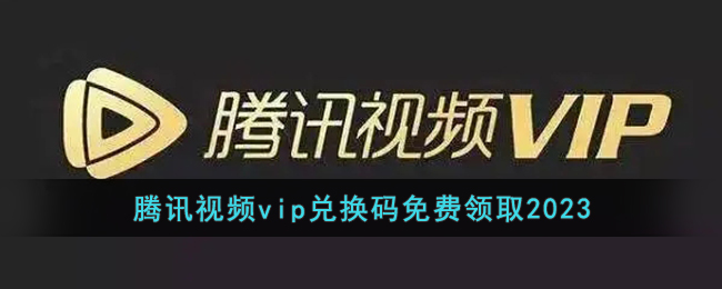 腾讯视频vip兑换码免费领取2023