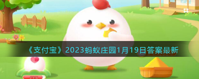 《支付宝》2023蚂蚁庄园1月19日答案最新