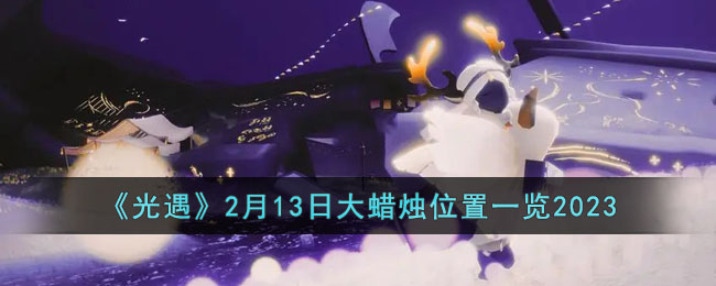 《光遇》2月13日大蜡烛位置一览2023