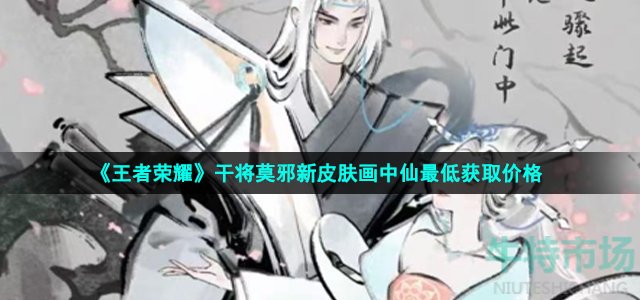 《王者荣耀》干将莫邪新皮肤画中仙最低获取价格