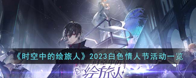 《时空中的绘旅人》2023白色情人节活动一览