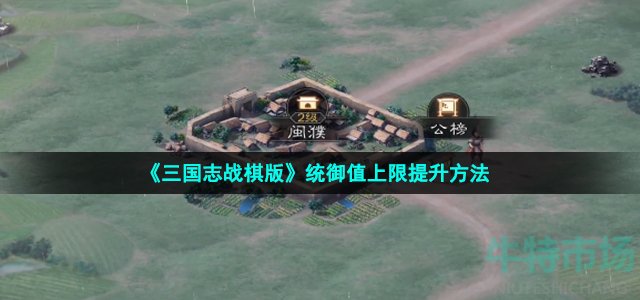 《三国志战棋版》统御值上限提升方法