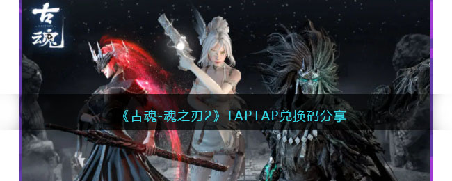 《古魂-魂之刃2》TAPTAP兑换码分享