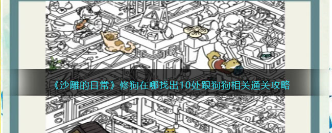 《沙雕的日常》修狗在哪找出10处跟狗狗相关通关攻略