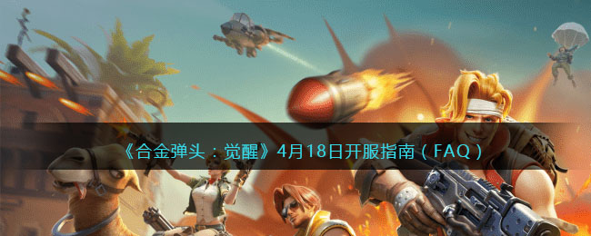 《合金弹头：觉醒》4月18日开服指南（FAQ）