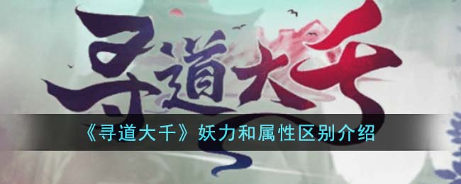 《寻道大千》妖力和属性区别介绍
