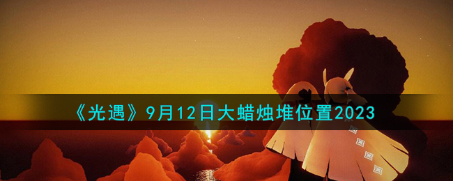 《光遇》9月12日大蜡烛堆位置2023