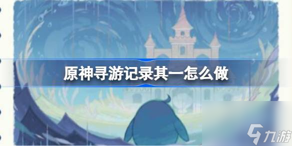 <a id='link_pop' class='keyword-tag' href='https://www.9game.cn/yuanshen/'>原神</a>寻游记录其一怎么做,原神寻游记录其一攻略