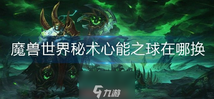 魔兽世界秘术心能之球怎么兑换-秘术心能之球兑换流程